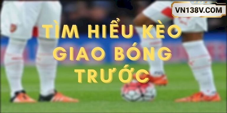 Choi-ca-cuoc-keo-giao-bong-truoc-tai-VN138